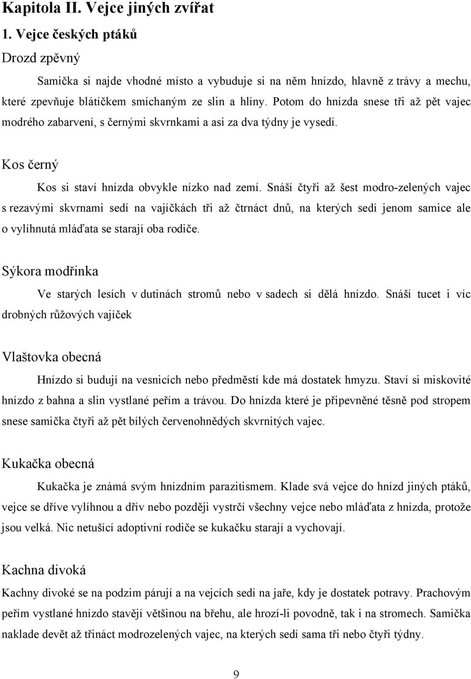 Potom do hnízda snese tři až pět vajec modrého zabarvení, s černými skvrnkami a asi za dva týdny je vysedí. Kos černý Kos si staví hnízda obvykle nízko nad zemí.