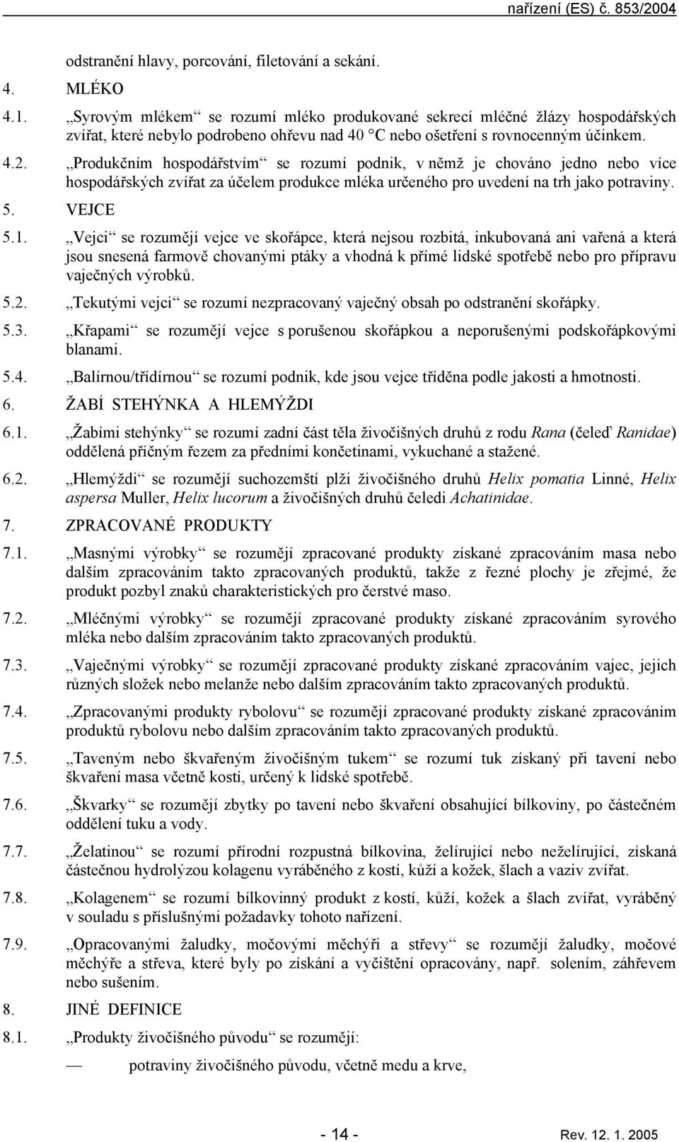 Produkčním hospodářstvím se rozumí podnik, v němž je chováno jedno nebo více hospodářských zvířt z účelem produkce mlék určeného pro uvedení n trh jko potrviny. 5. VEJCE 5.1.