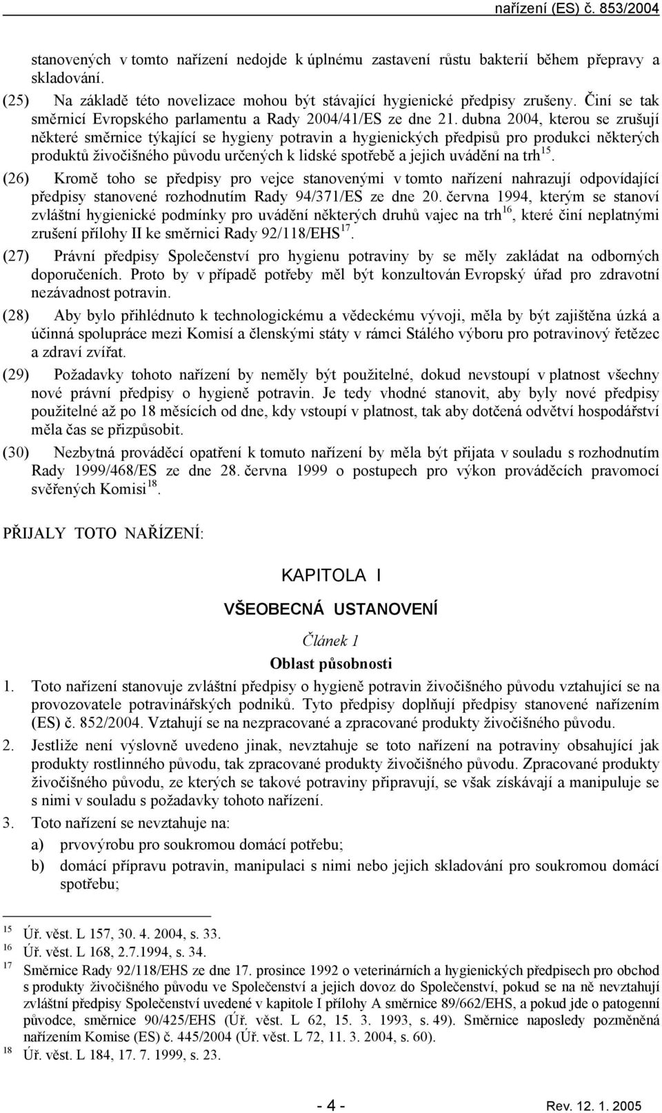 dubn 2004, kterou se zrušují některé směrnice týkjící se hygieny potrvin hygienických předpisů pro produkci některých produktů živočišného původu určených k lidské spotřebě jejich uvádění n trh 15.