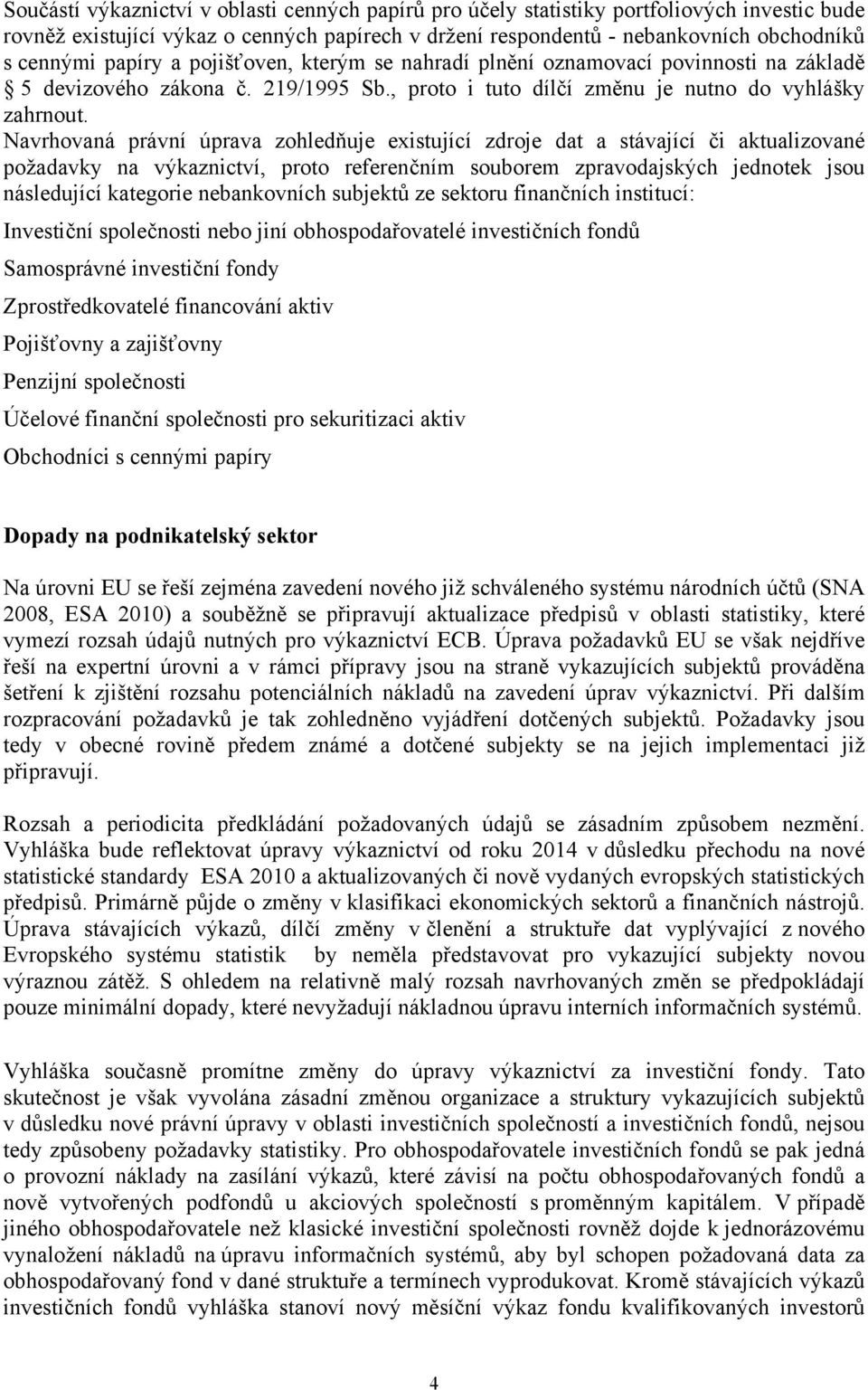 Navrhovaná právní úprava zohledňuje existující zdroje dat a stávající či aktualizované požadavky na výkaznictví, proto referenčním souborem zpravodajských jednotek jsou následující kategorie