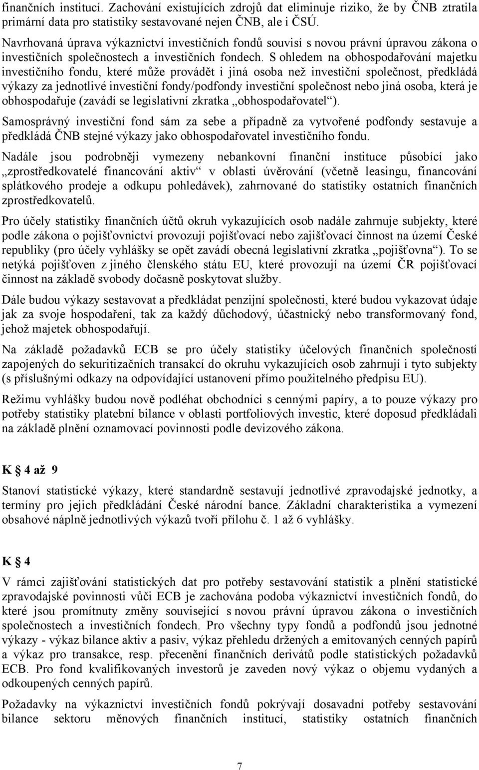 S ohledem na obhospodařování majetku investičního fondu, které může provádět i jiná osoba než investiční společnost, předkládá výkazy za jednotlivé investiční fondy/podfondy investiční společnost