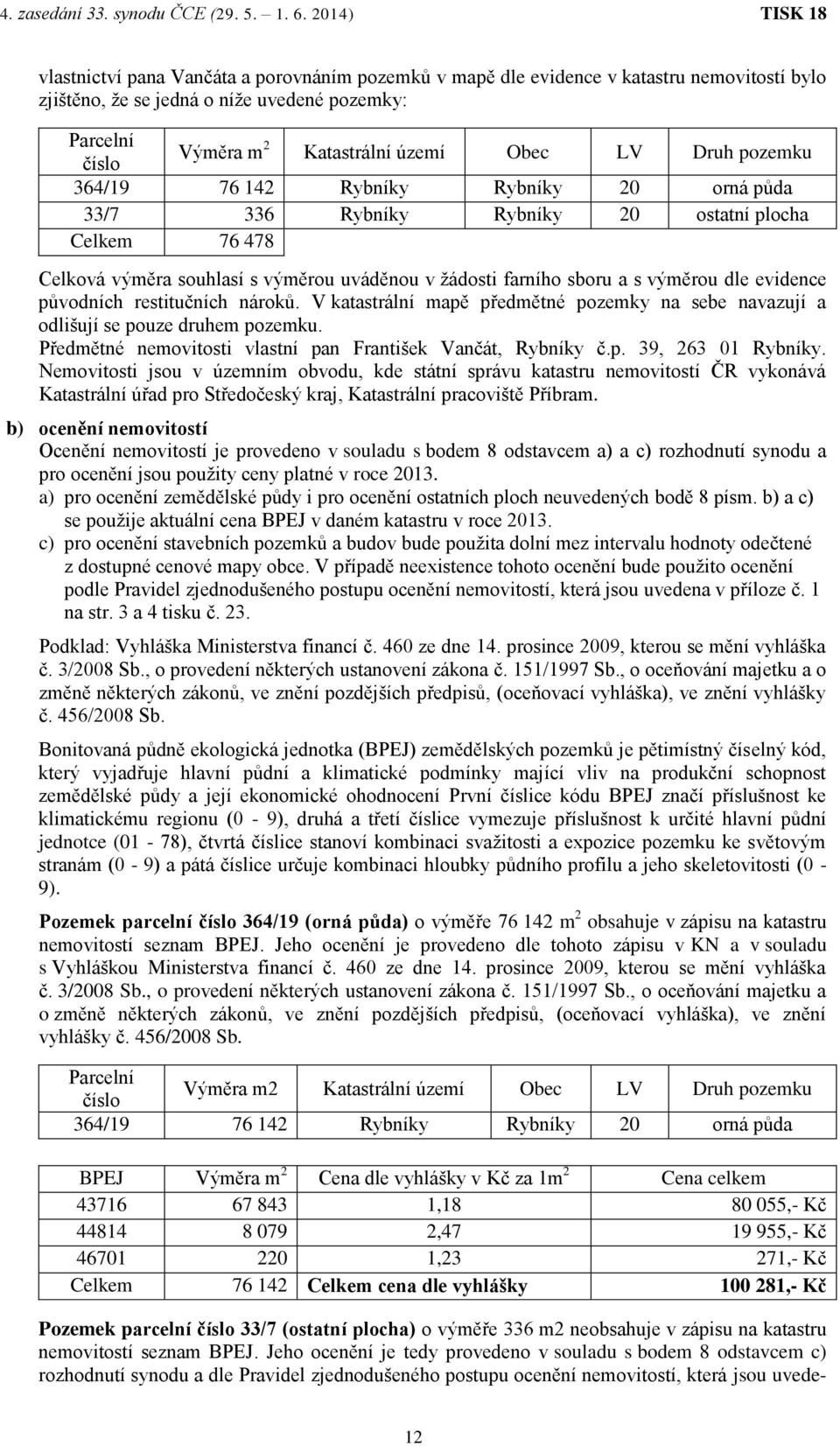 původních restitučních nároků. V katastrální mapě předmětné pozemky na sebe navazují a odlišují se pouze druhem pozemku. Předmětné nemovitosti vlastní pan František Vančát, Rybníky č.p. 39, 263 01 Rybníky.