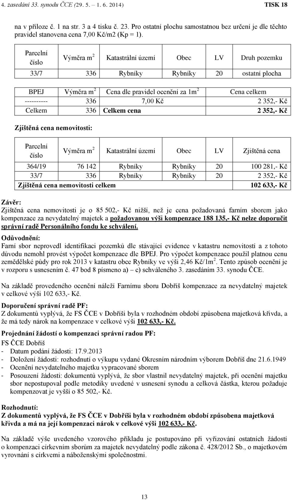 352,- Kč Celkem 336 Celkem cena 2 352,- Kč Zjištěná cena nemovitosti: Parcelní číslo Výměra m 2 Katastrální území Obec LV Zjištěná cena 364/19 76 142 Rybníky Rybníky 20 100 281,- Kč 33/7 336 Rybníky