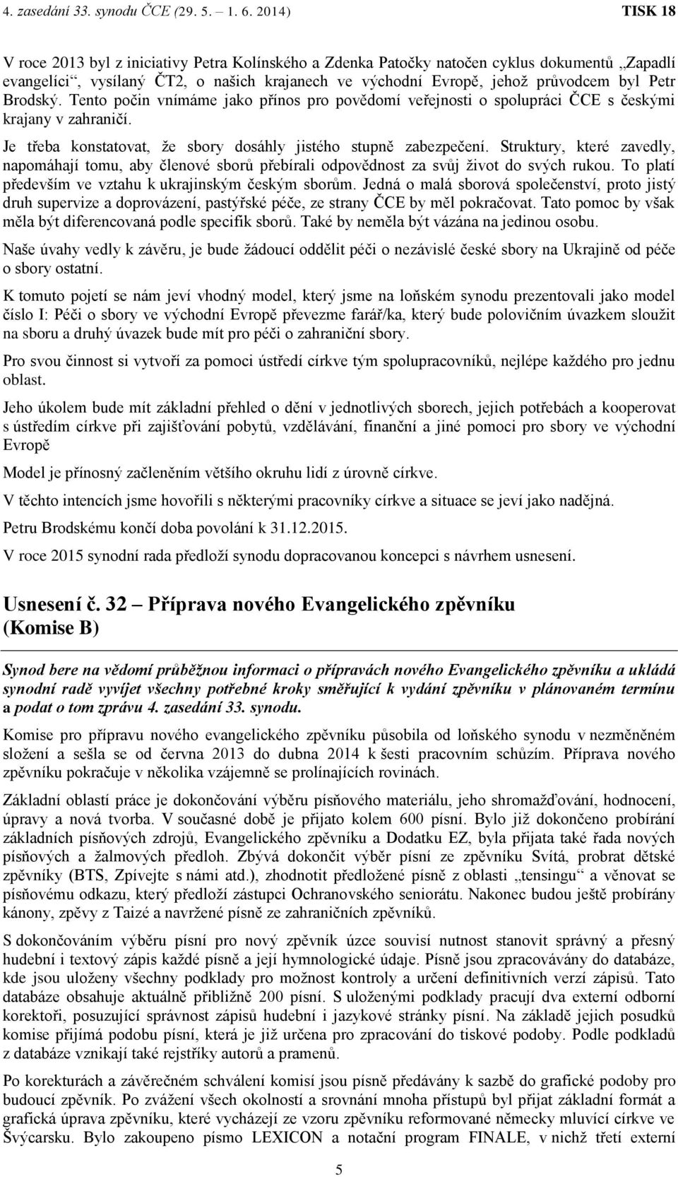 Struktury, které zavedly, napomáhají tomu, aby členové sborů přebírali odpovědnost za svůj život do svých rukou. To platí především ve vztahu k ukrajinským českým sborům.