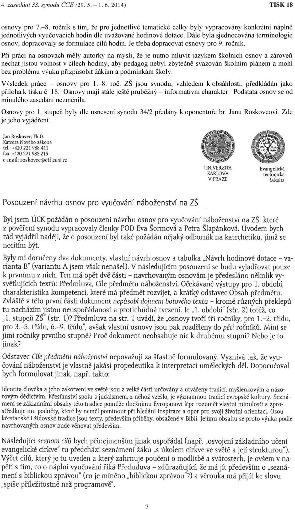 Při práci na osnovách měly autorky na mysli, že je nutno mluvit jazykem školních osnov a zároveň nechat jistou volnost v cílech hodiny, aby pedagog nebyl zbytečně svazován školním plánem a mohl bez