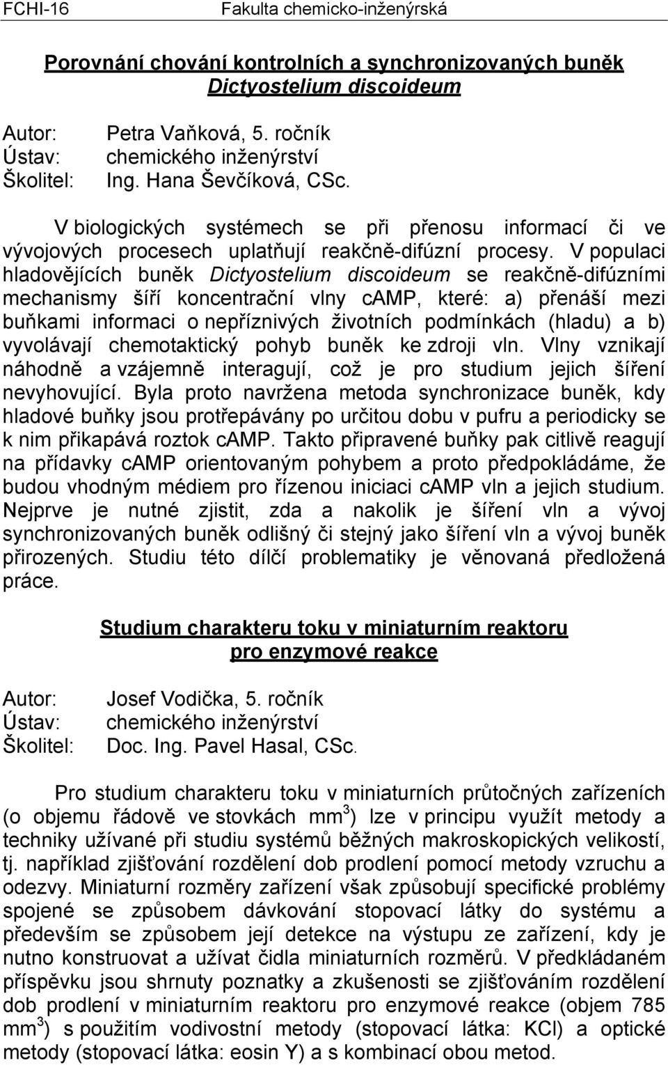 V populaci hladovějících buněk Dictyostelium discoideum se reakčně-difúzními mechanismy šíří koncentrační vlny camp, které: a) přenáší mezi buňkami informaci o nepříznivých životních podmínkách