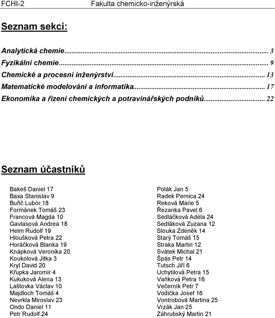 .. 22 Seznam účastníků Bakeš Daniel 17 Baxa Stanislav 9 Buřič Lubor 18 Formánek Tomáš 23 Francová Magda 10 Gavlasová Andrea 18 Helm Rudolf 19 Hloušková Petra 22 Horáčková Blanka 19 Knápková Veronika