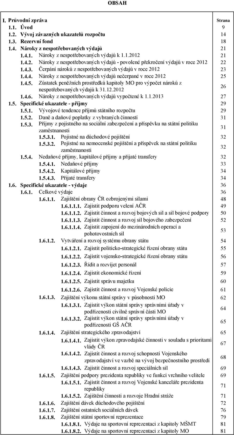 4.5. Zůstatek peněžních prostředků kapitoly MO pro výpočet nároků z nespotřebovaných výdajů k 31.12.2012 26 1.4.6. Nároky z nespotřebovaných výdajů vypočtené k 1.1.2013 27 1.5. Specifické ukazatele - příjmy 29 1.