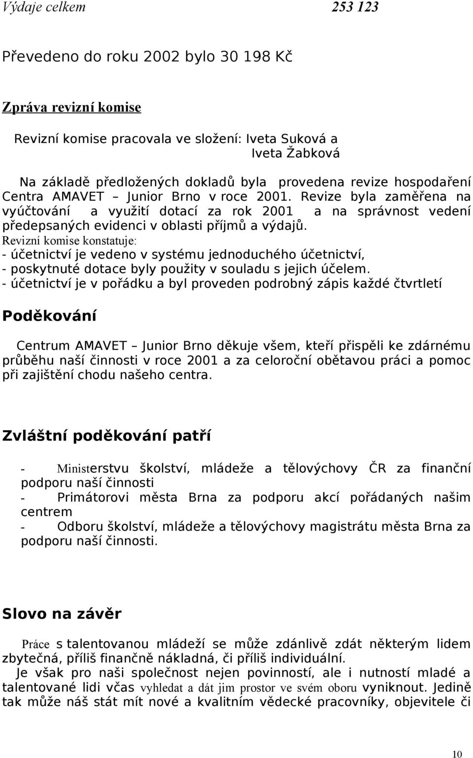 Revizní komise konstatuje: - účetnictví je vedeno v systému jednoduchého účetnictví, - poskytnuté dotace byly použity v souladu s jejich účelem.