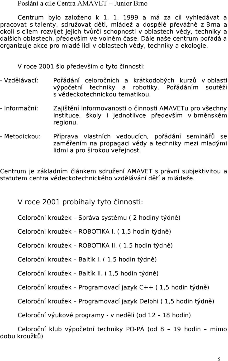 především ve volném čase. Dále naše centrum pořádá a organizuje akce pro mladé lidi v oblastech vědy, techniky a ekologie.