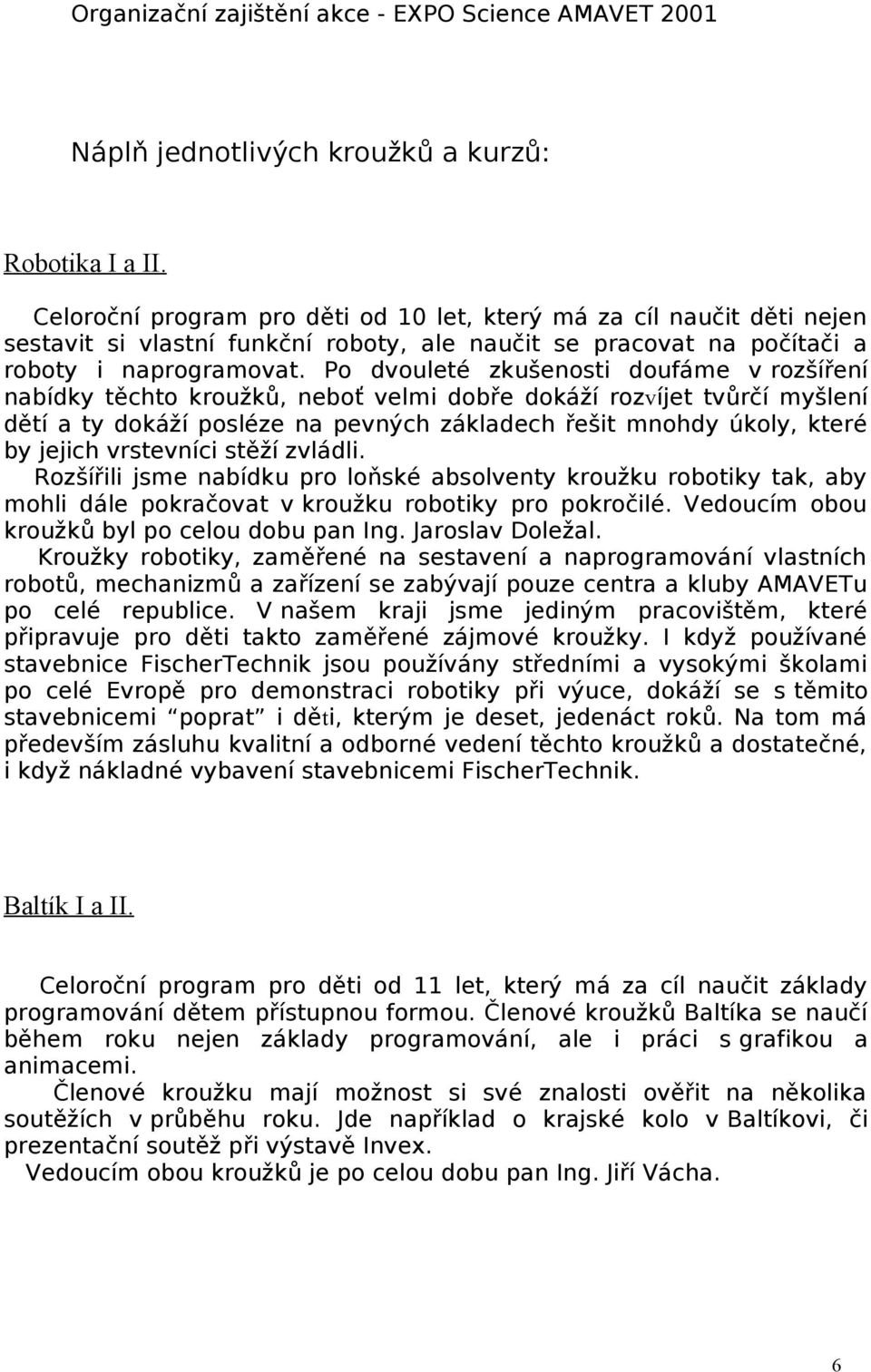 Po dvouleté zkušenosti doufáme v rozšíření nabídky těchto kroužků, neboť velmi dobře dokáží rozvíjet tvůrčí myšlení dětí a ty dokáží posléze na pevných základech řešit mnohdy úkoly, které by jejich