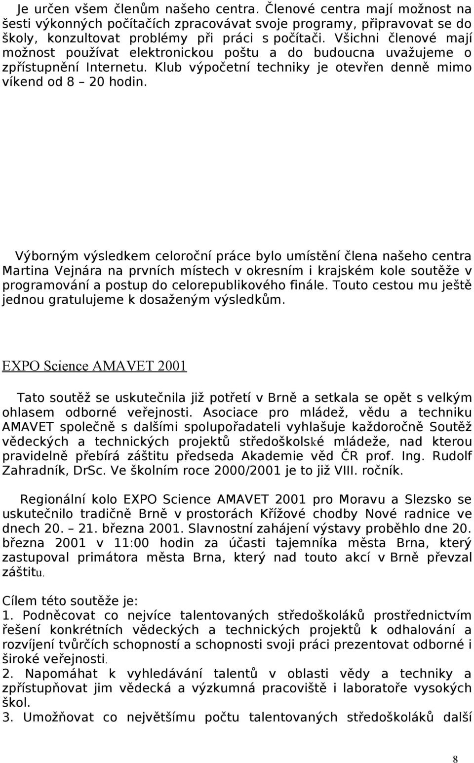 Výborným výsledkem celoroční práce bylo umístění člena našeho centra Martina Vejnára na prvních místech v okresním i krajském kole soutěže v programování a postup do celorepublikového finále.