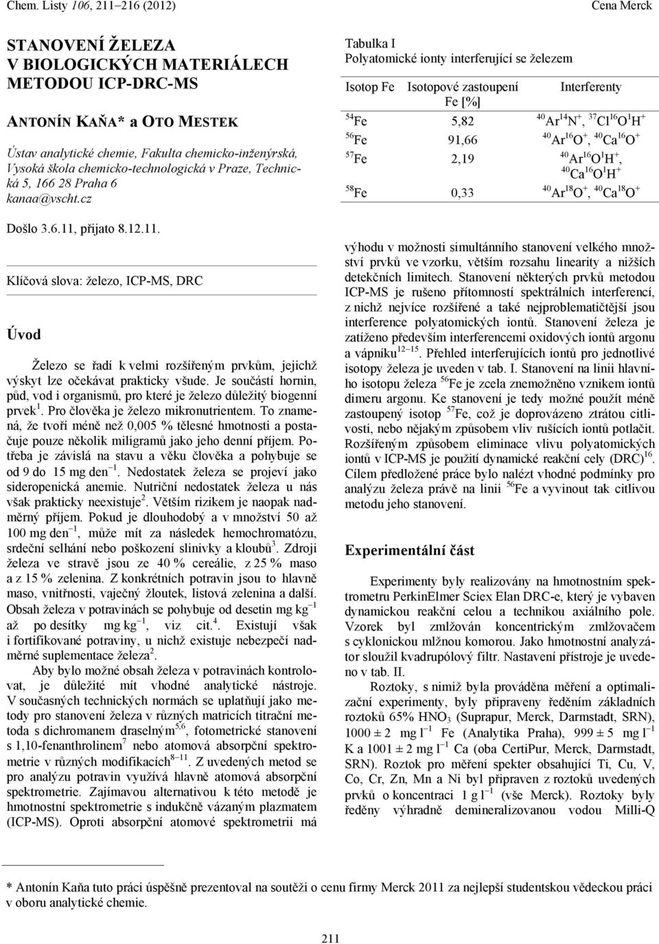 Je součástí hornin, půd, vod i organismů, pro které je železo důležitý biogenní prvek 1. Pro člověka je železo mikronutrientem.