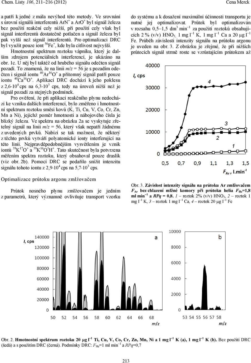 vyšší než signál interferentů. Pro optimalizaci DRC byl využit pouze iont 56 Fe +, kde byla citlivost nejvyšší.