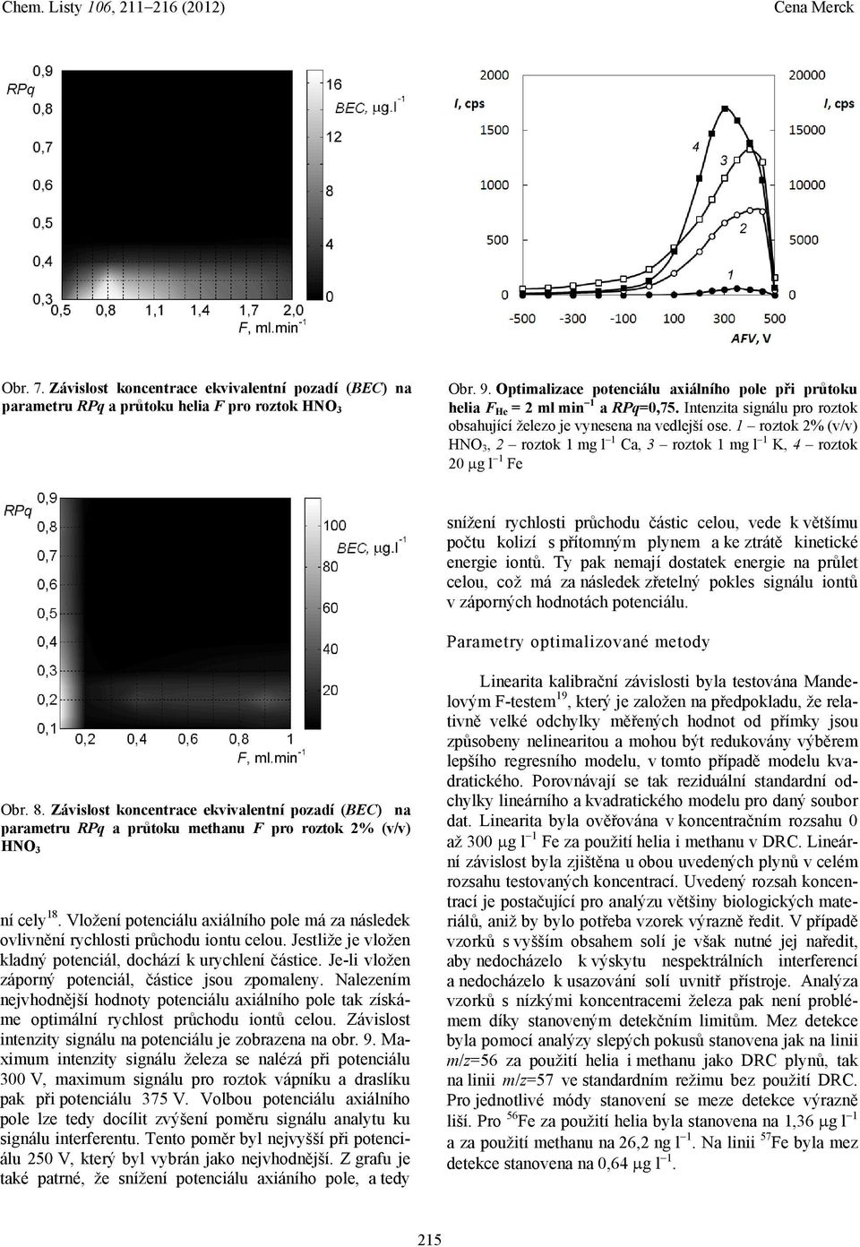 1 roztok 2% (v/v) HNO 3, 2 roztok 1 mg l 1 Ca, 3 roztok 1 mg l 1 K, 4 roztok 20 g l 1 Fe snížení rychlosti průchodu částic celou, vede k většímu počtu kolizí s přítomným plynem a ke ztrátě kinetické