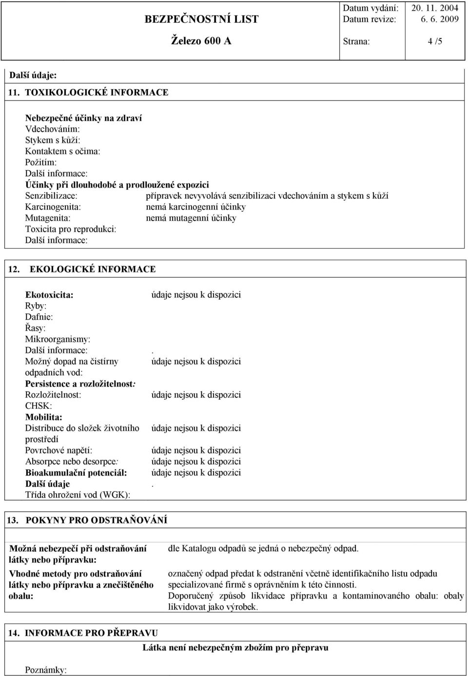 nevyvolává senzibilizaci vdechováním a stykem s kůží Karcinogenita: nemá karcinogenní účinky Mutagenita: nemá mutagenní účinky Toxicita pro reprodukci: Další informace: 12.