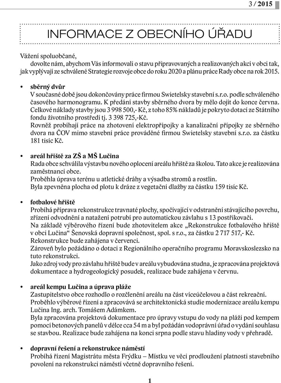 K předání stavby sběrného dvora by mělo dojít do konce června. Celkové náklady stavby jsou 3 998 500,- Kč, z toho 85% nákladů je pokryto dotací ze Státního fondu životního prostředí tj. 3 398 725,-Kč.