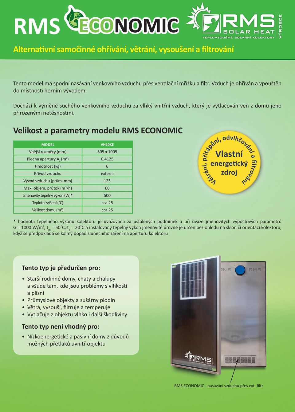 Velikost a parametry modelu RMS ECONOMIC MODEL VH10KE Vnější rozměry (mm) 505 x 1005 Plocha apertury A a (m 2 ) 0,4125 Hmotnost (kg) 6 Přívod vzduchu externí Vývod vzduchu (prům. mm) 125 Max. objem.