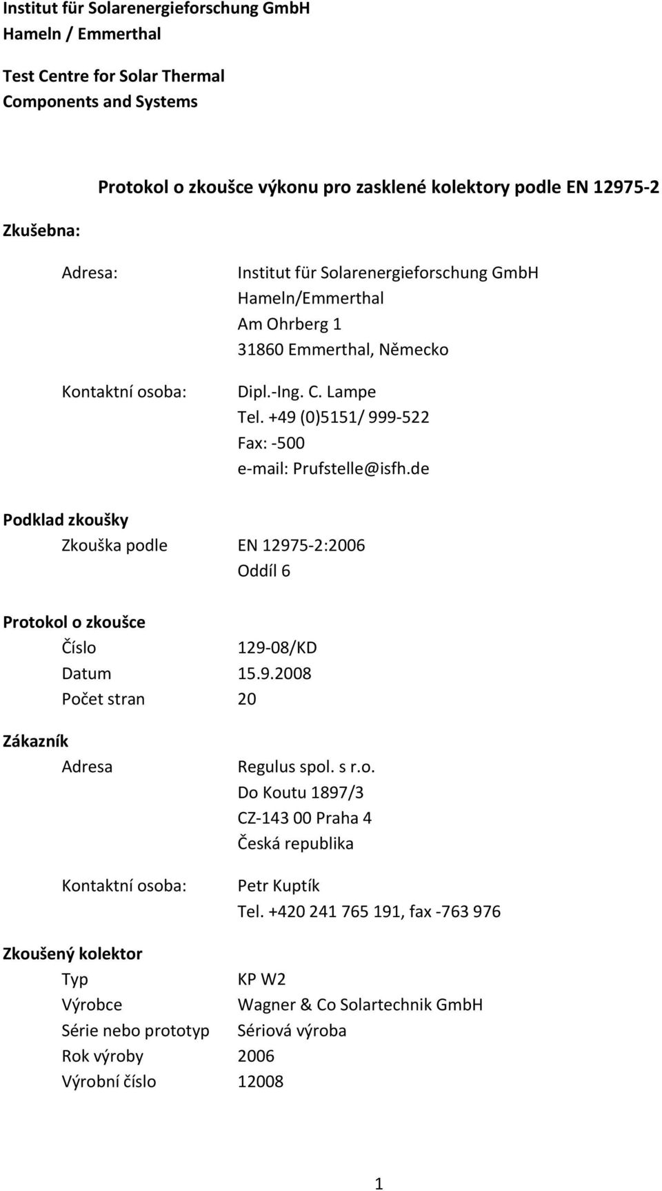 de Podklad zkoušky Zkouška podle EN 12975 2:2006 Oddíl 6 Protokol o zkoušce Číslo 129 08/KD Datum 15.9.2008 Počet stran 20 Zákazník Adresa Kontaktní osoba: Regulus spol. s r.o. Do Koutu 1897/3 CZ 143 00 Praha 4 Česká republika Petr Kuptík Tel.