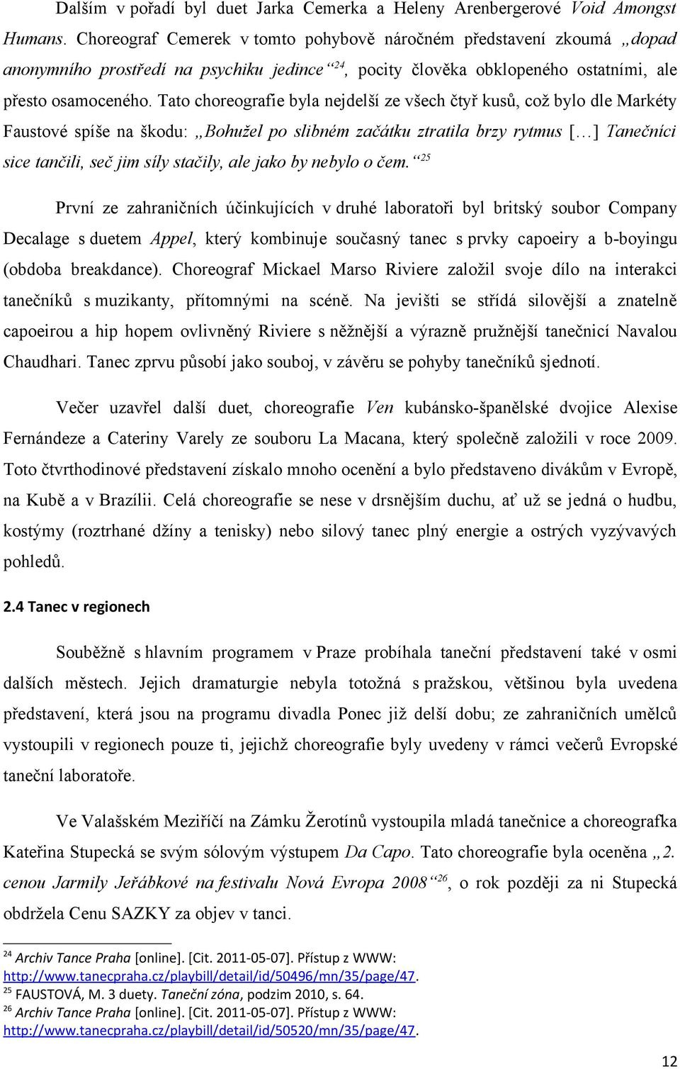 Tato choreografie byla nejdelší ze všech čtyř kusů, což bylo dle Markéty Faustové spíše na škodu: Bohužel po slibném začátku ztratila brzy rytmus [ ] Tanečníci sice tančili, seč jim síly stačily, ale