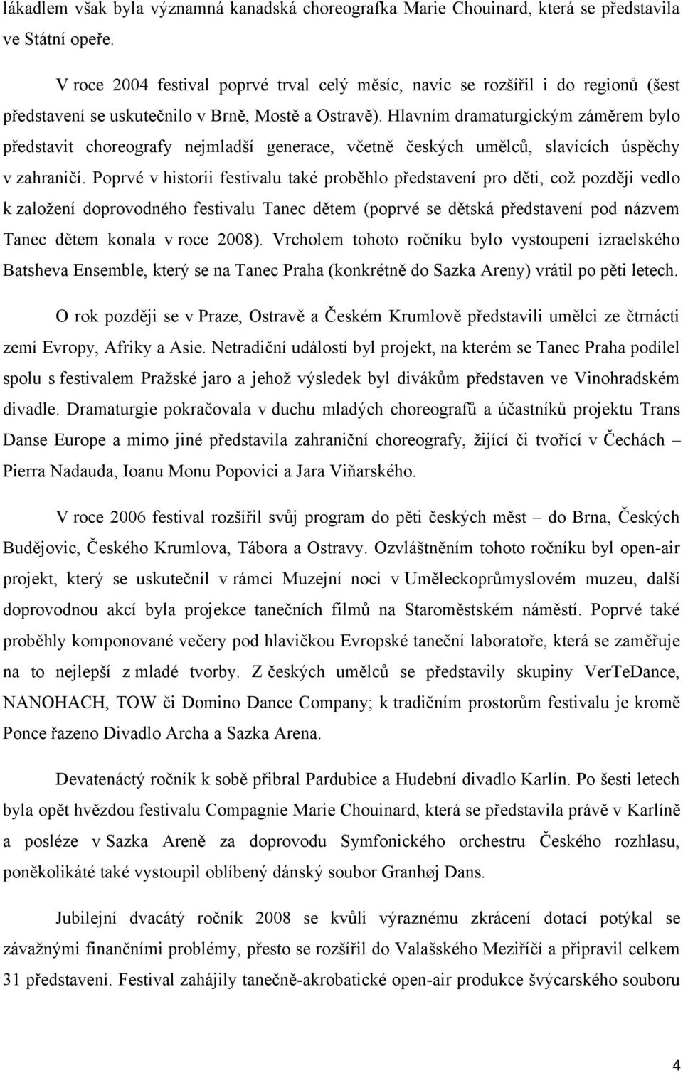 Hlavním dramaturgickým záměrem bylo představit choreografy nejmladší generace, včetně českých umělců, slavících úspěchy v zahraničí.