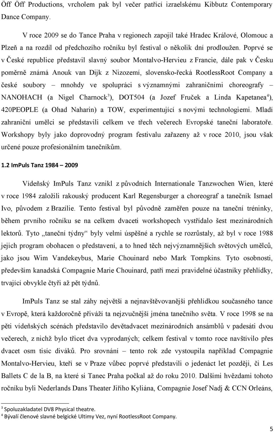 Poprvé se v České republice představil slavný soubor Montalvo-Hervieu z Francie, dále pak v Česku poměrně známá Anouk van Dijk z Nizozemí, slovensko-řecká RootlessRoot Company a české soubory mnohdy