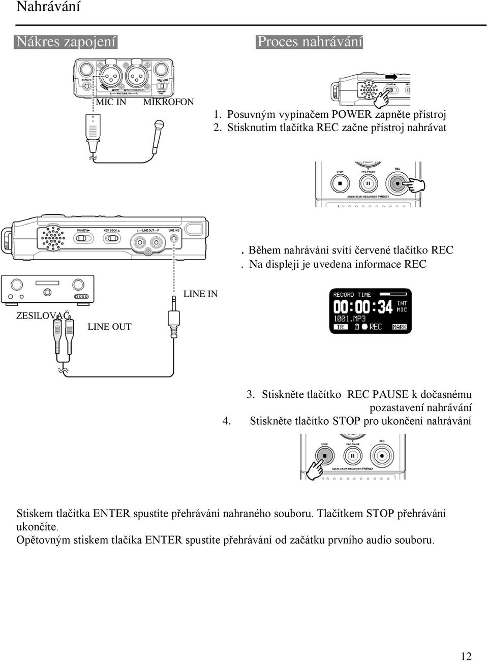Na displeji je uvedena informace REC LINE IN ZESILOVAČ LINE OUT 3. Stiskněte tlačítko REC PAUSE k dočasnému pozastavení nahrávání 4.