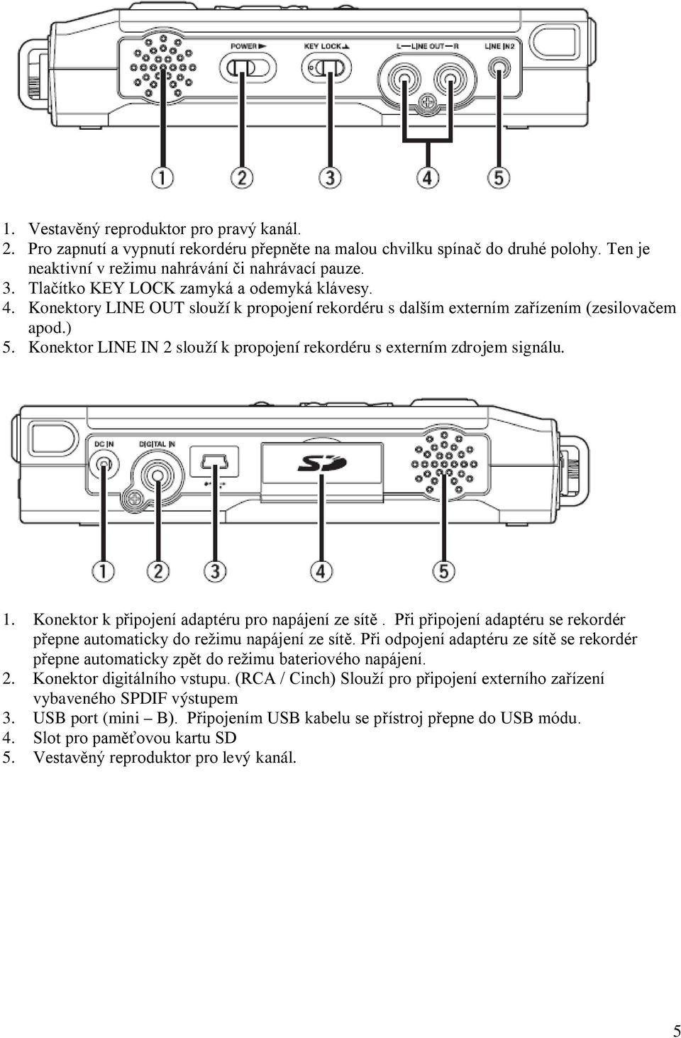 Konektor LINE IN 2 slouží k propojení rekordéru s externím zdrojem signálu. 1. Konektor k připojení adaptéru pro napájení ze sítě.