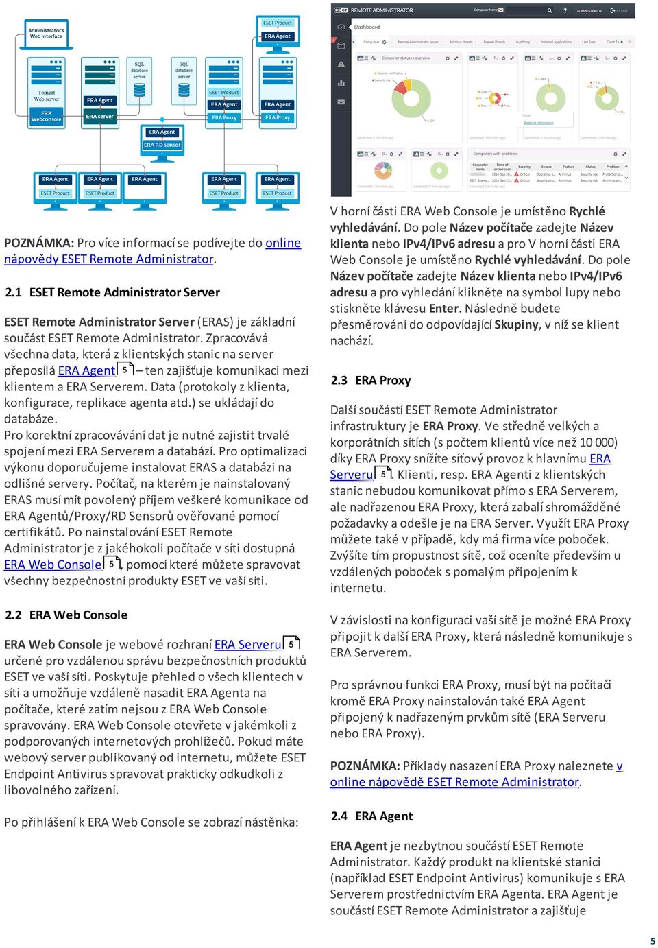 Zpracovává všechna data, která z klientských stanic na server přeposílá ERA Agent 5 ten zajišťuje komunikaci mezi klientem a ERA Serverem. Data (protokoly z klienta, konfigurace, replikace agenta atd.