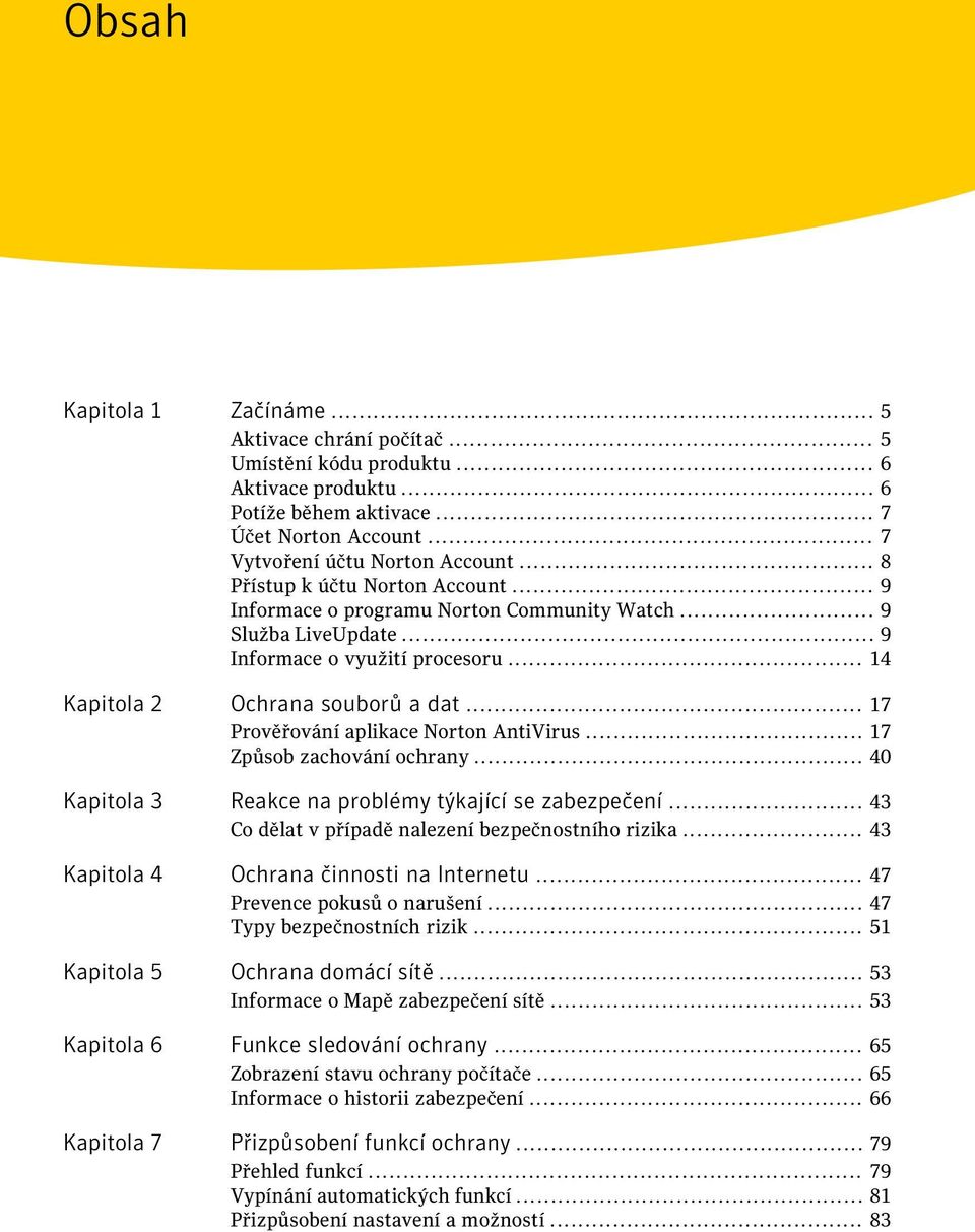 .. 17 Prověřování aplikace Norton AntiVirus... 17 Způsob zachování ochrany... 40 Kapitola 3 Reakce na problémy týkající se zabezpečení... 43 Co dělat v případě nalezení bezpečnostního rizika.