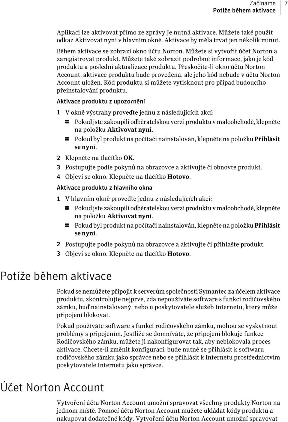 Přeskočíte-li okno účtu Norton Account, aktivace produktu bude provedena, ale jeho kód nebude v účtu Norton Account uložen.