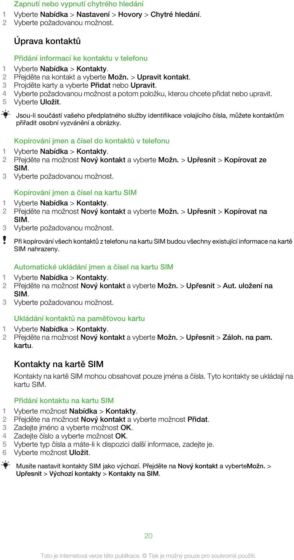 4 Vyberte požadovanou možnost a potom položku, kterou chcete přidat nebo upravit. 5 Vyberte Uložit.