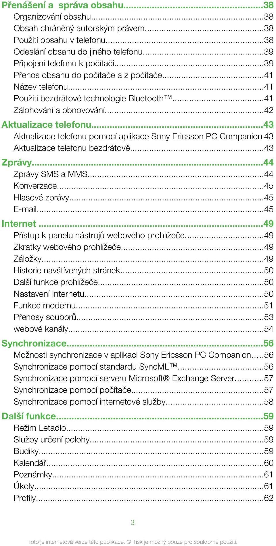 ..43 Aktualizace telefonu pomocí aplikace Sony Ericsson PC Companion 43 Aktualizace telefonu bezdrátově...43 Zprávy...44 Zprávy SMS a MMS...44 Konverzace...45 Hlasové zprávy...45 E-mail...45 Internet.