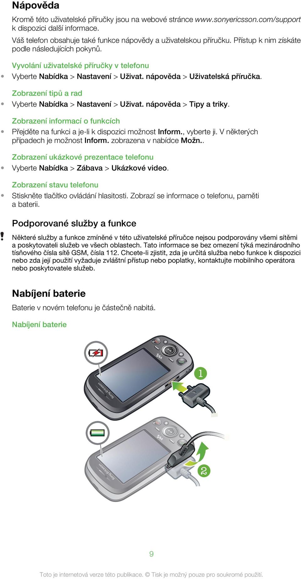 Zobrazení tipů a rad Vyberte Nabídka > Nastavení > Uživat. nápověda > Tipy a triky. Zobrazení informací o funkcích Přejděte na funkci a je-li k dispozici možnost Inform., vyberte ji.