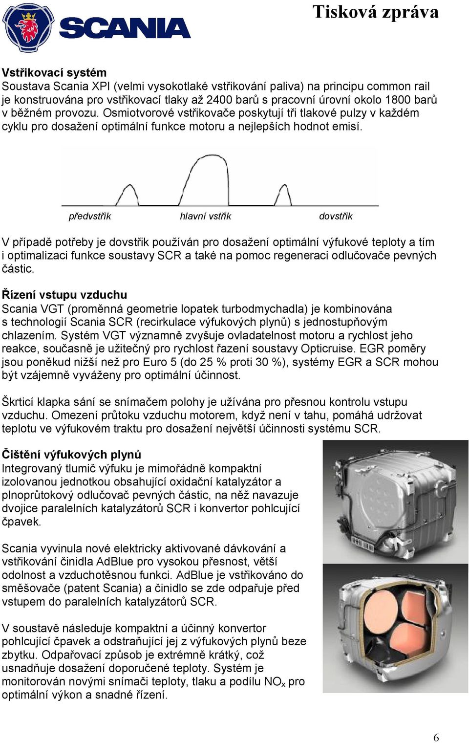 předvstřik hlavní vstřik dovstřik V případě potřeby je dovstřik používán pro dosažení optimální výfukové teploty a tím i optimalizaci funkce soustavy SCR a také na pomoc regeneraci odlučovače pevných