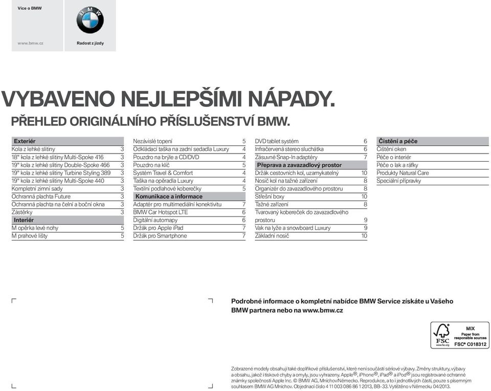 Ochranná plachta Future Ochranná plachta na čelní a boční okna Zástěrky Interiér M opěrka levé nohy M prahové lišty Nezávislé topení Odkládací taška na zadní sedadla Luxury Pouzdro na brýle a CD/DVD