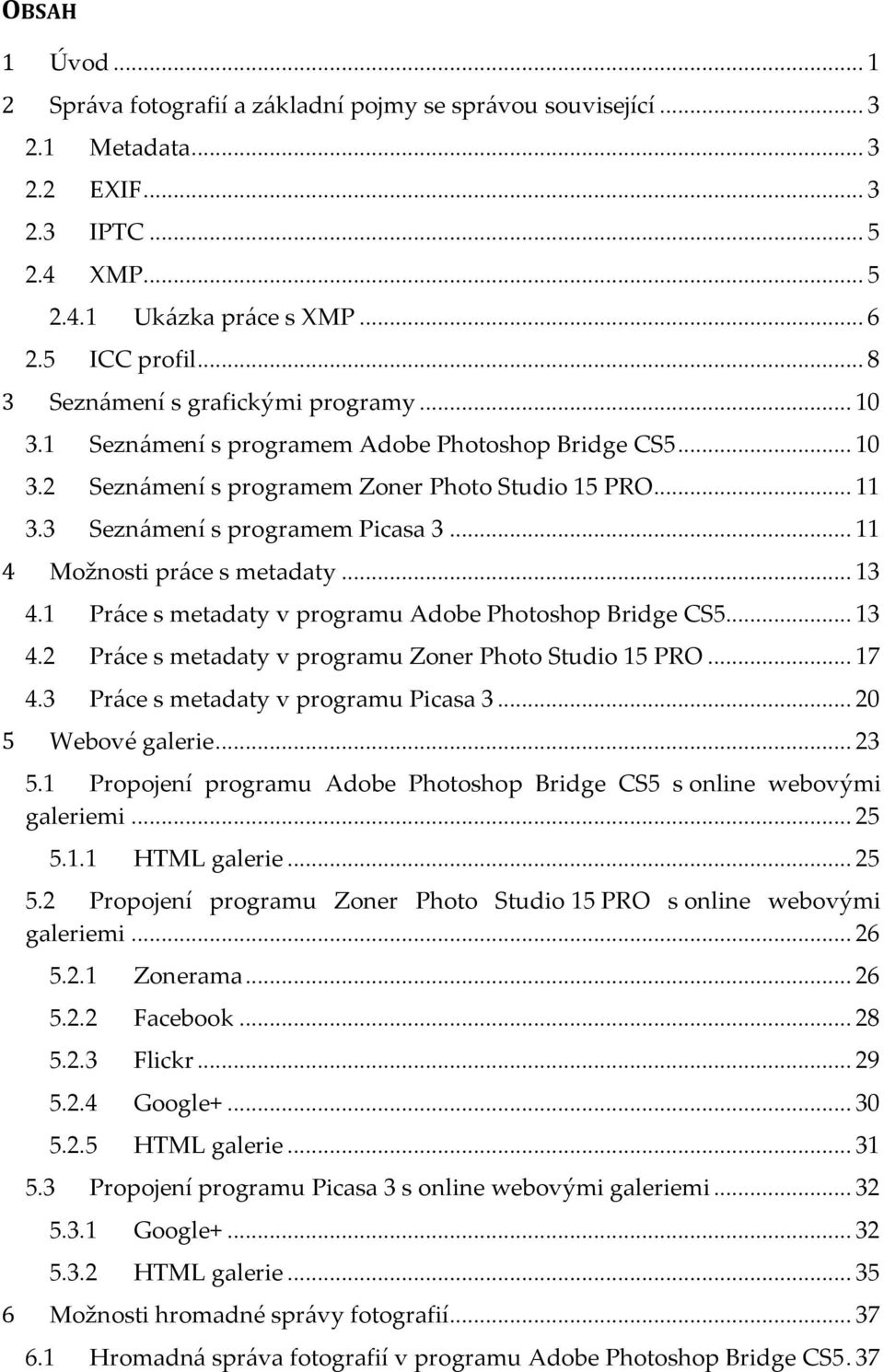 .. 11 4 Možnosti pr{ce s metadaty... 13 4.1 Pr{ce s metadaty v programu Adobe Photoshop Bridge CS5... 13 4.2 Pr{ce s metadaty v programu Zoner Photo Studio 15 PRO... 17 4.