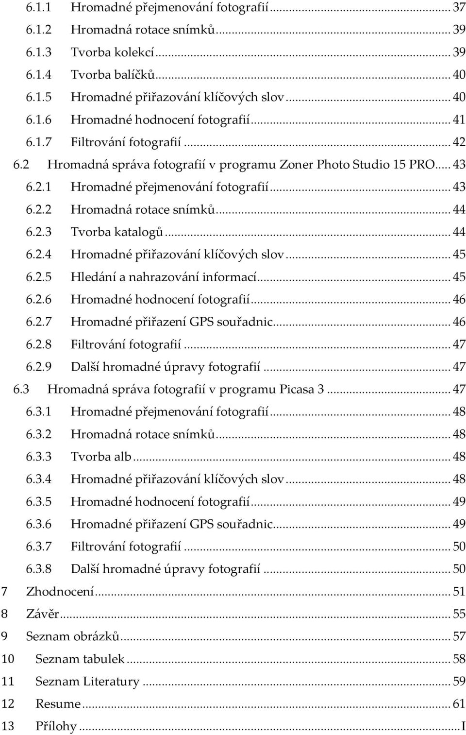 .. 44 6.2.4 Hromadné přiřazov{ní klíčových slov... 45 6.2.5 Hled{ní a nahrazov{ní informací... 45 6.2.6 Hromadné hodnocení fotografií... 46 6.2.7 Hromadné přiřazení GPS souřadnic... 46 6.2.8 Filtrov{ní fotografií.