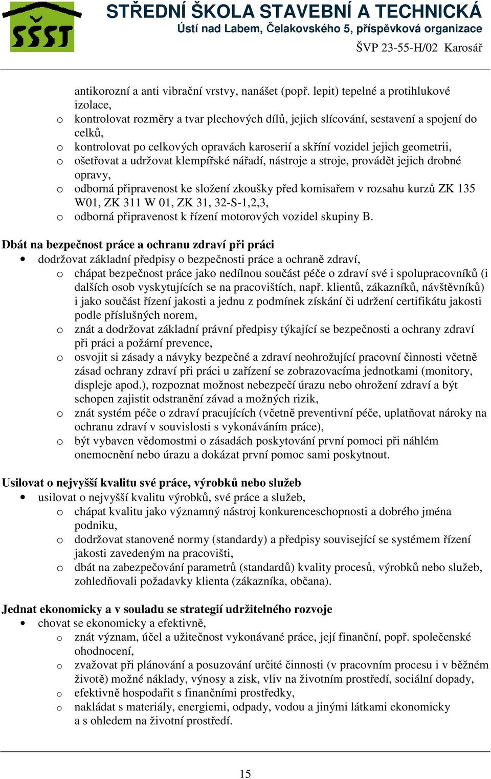 jejich geometrii, o ošetřovat a udržovat klempířské nářadí, nástroje a stroje, provádět jejich drobné opravy, o odborná připravenost ke složení zkoušky před komisařem v rozsahu kurzů ZK 135 W01, ZK