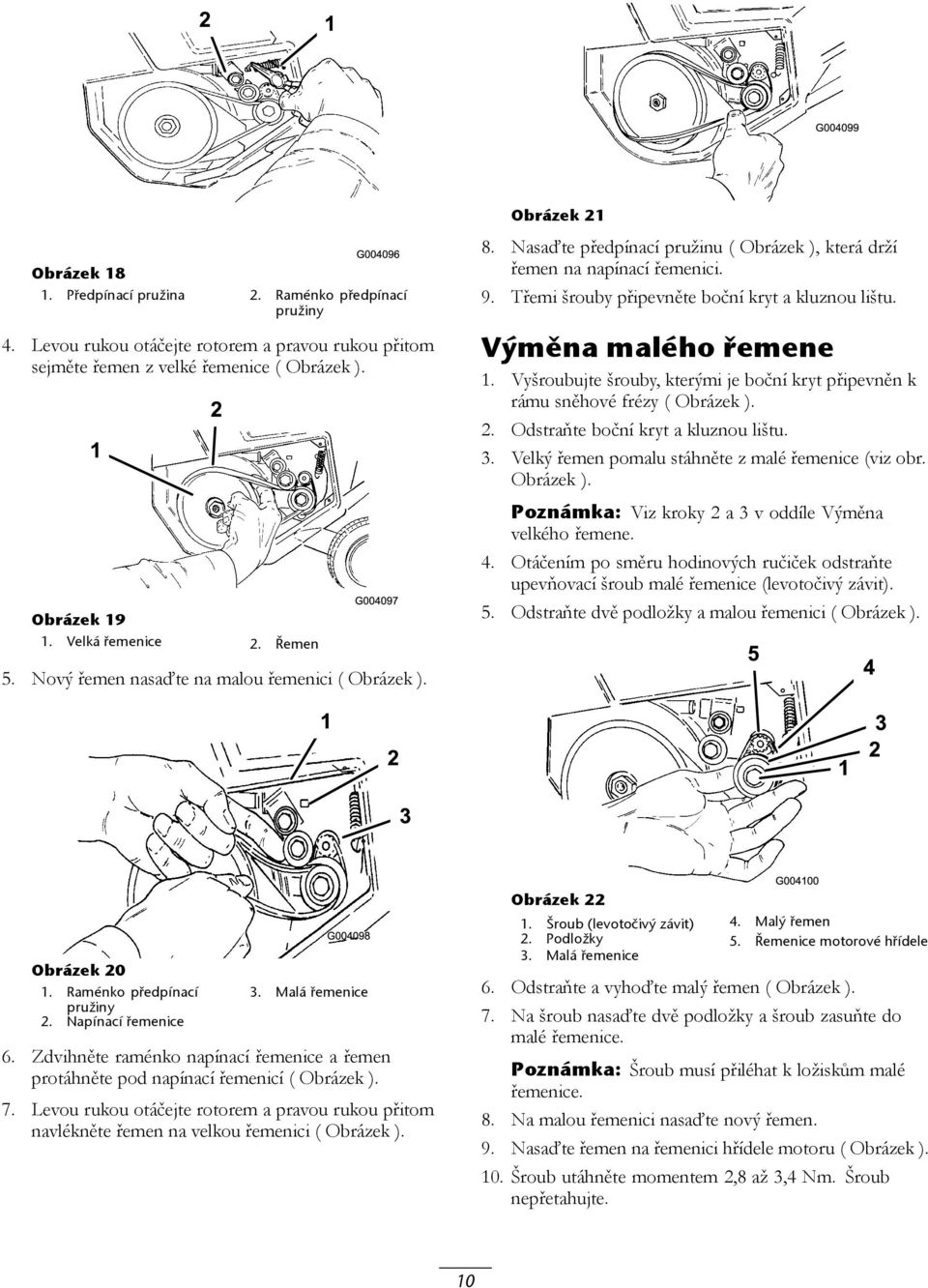 Vyšroubujte šrouby, kterými je boční kryt připevněn k rámu sněhové frézy ( Obrázek ). 2. Odstraňte boční kryt a kluznou lištu. 3. Velký řemen pomalu stáhněte z malé řemenice (viz obr. Obrázek ). Poznámka: Viz kroky 2 a 3 v oddíle Výměna velkého řemene.