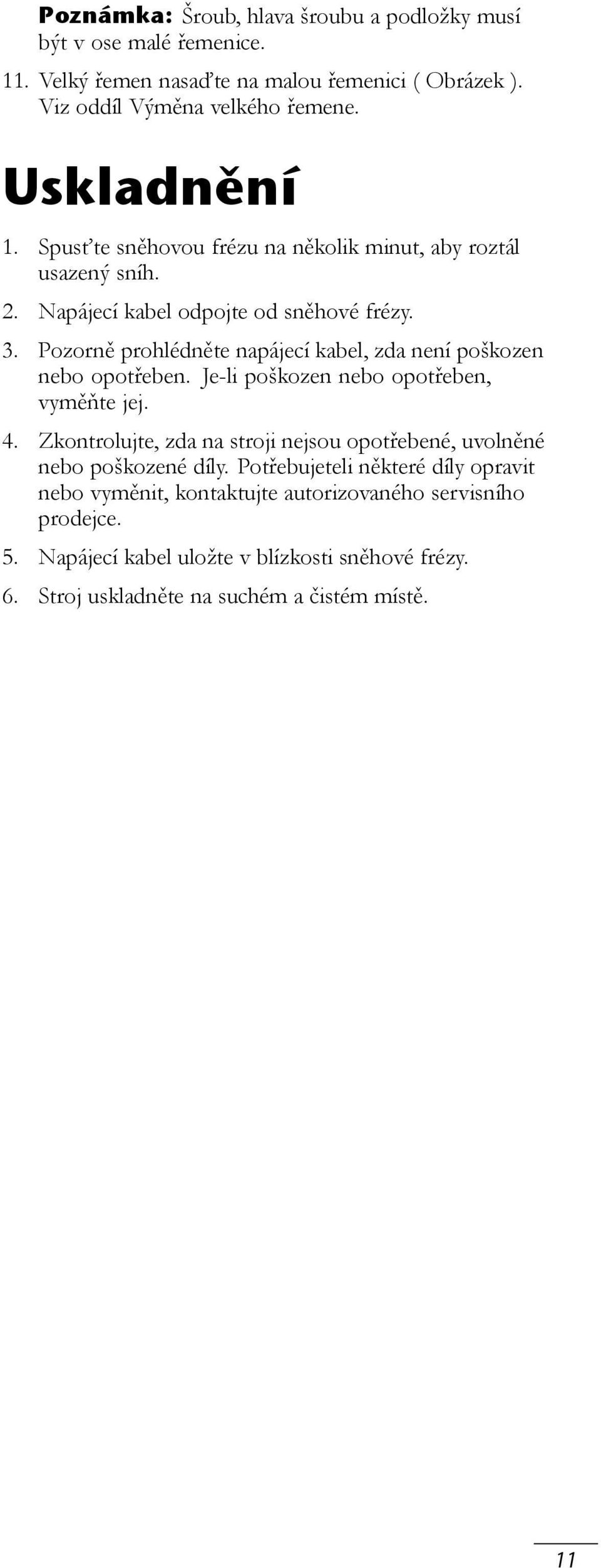 Pozorně prohlédněte napájecí kabel, zda není poškozen nebo opotřeben. Je-li poškozen nebo opotřeben, vyměňte jej. 4.