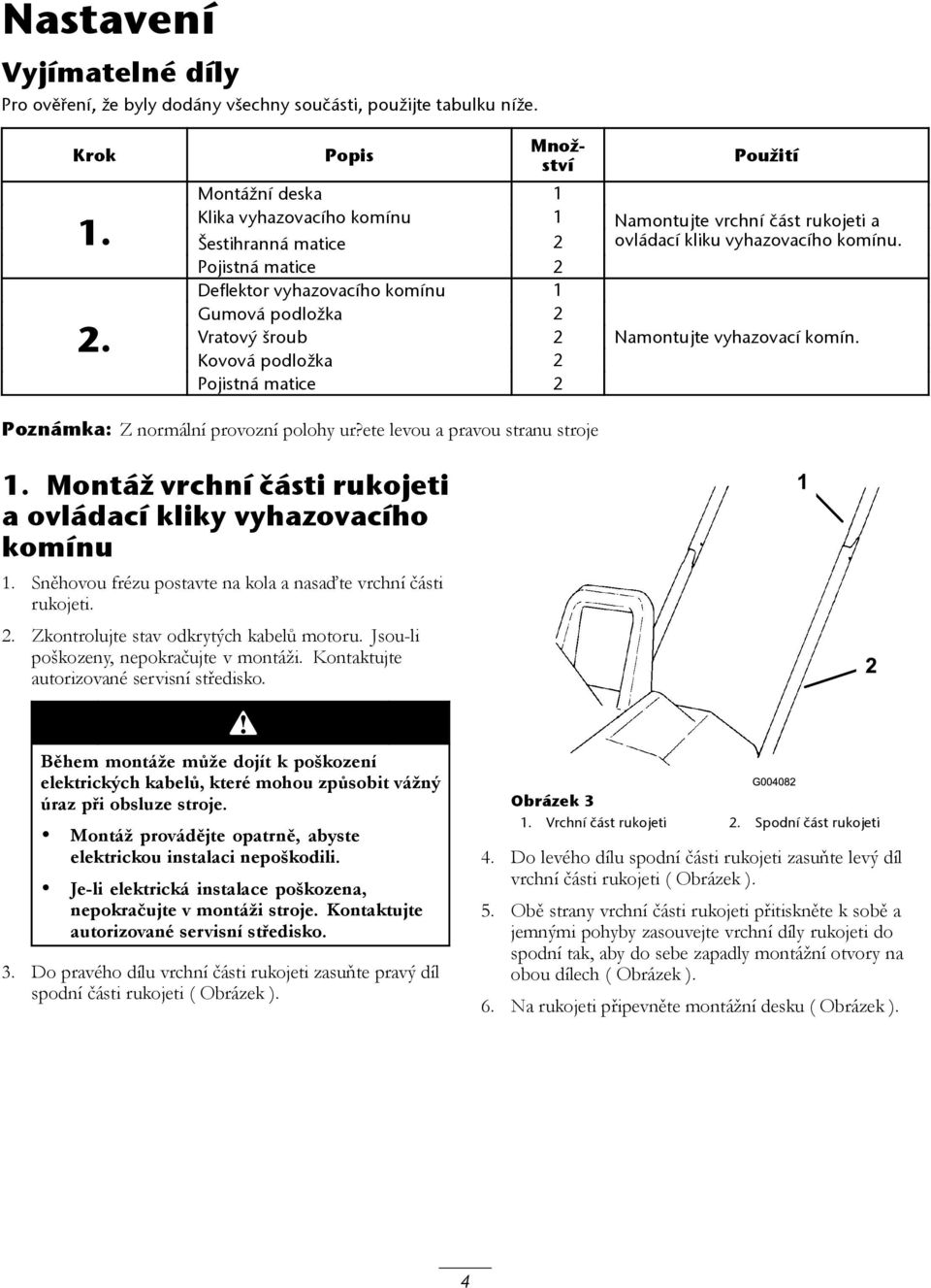 Použití Namontujte vrchní část rukojeti a ovládací kliku vyhazovacího komínu. Namontujte vyhazovací komín. Poznámka: Z normální provozní polohy ur?ete levou a pravou stranu stroje 1.