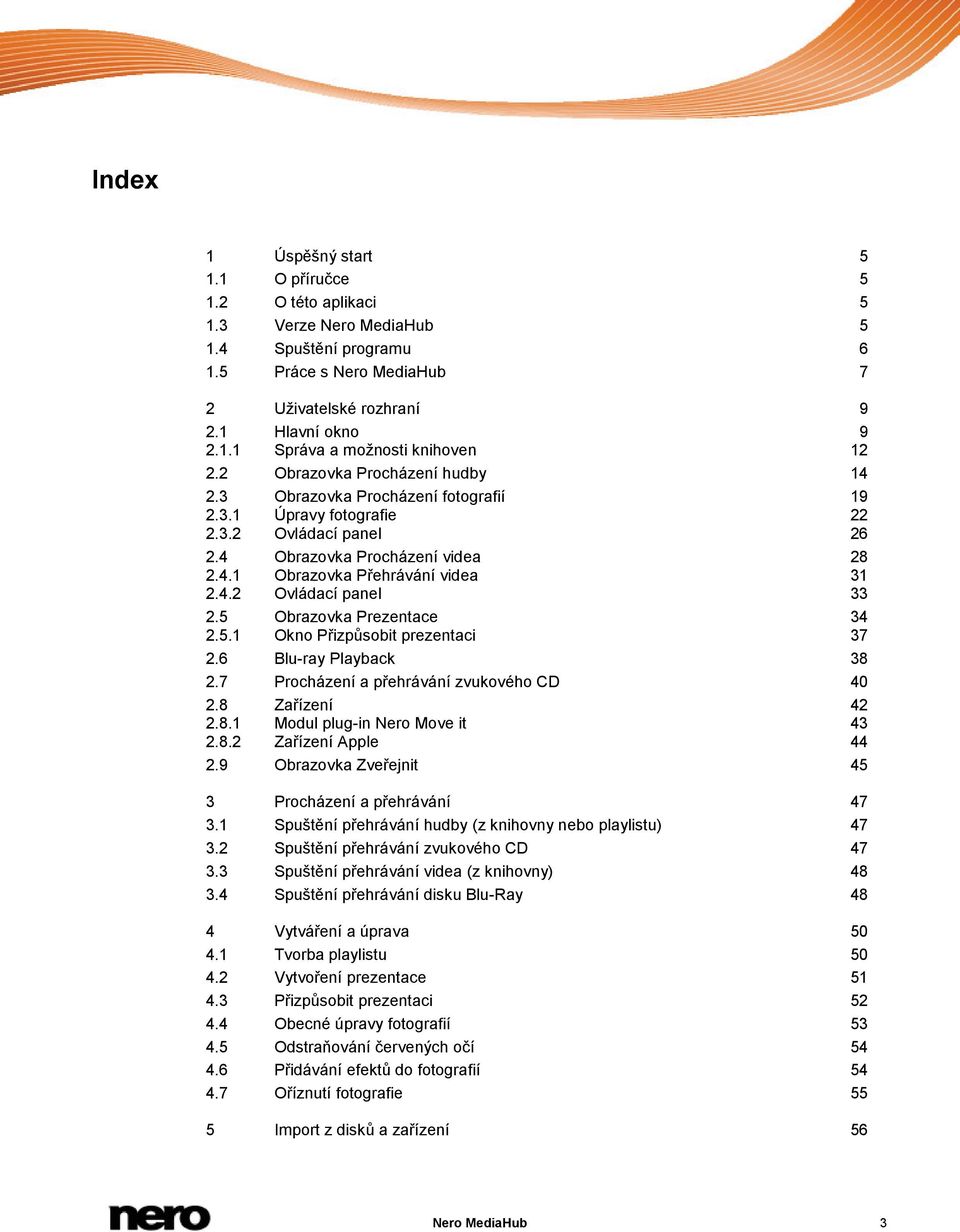 5 Obrazovka Prezentace 34 2.5.1 Okno Přizpůsobit prezentaci 37 2.6 Blu-ray Playback 38 2.7 Procházení a přehrávání zvukového CD 40 2.8 Zařízení 42 2.8.1 Modul plug-in Nero Move it 43 2.8.2 Zařízení Apple 44 2.