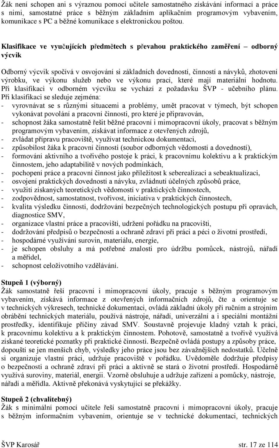 Klasifikace ve vyučujících předmětech s převahou praktického zaměření odborný výcvik Odborný výcvik spočívá v osvojování si základních dovedností, činností a návyků, zhotovení výrobku, ve výkonu