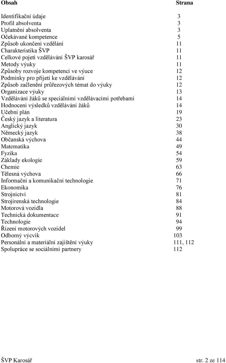 potřebami 14 Hodnocení výsledků vzdělávání žáků 14 Učební plán 19 Český jazyk a literatura 23 Anglický jazyk 30 Německý jazyk 38 Občanská výchova 44 Matematika 49 Fyzika 54 Základy ekologie 59 Chemie