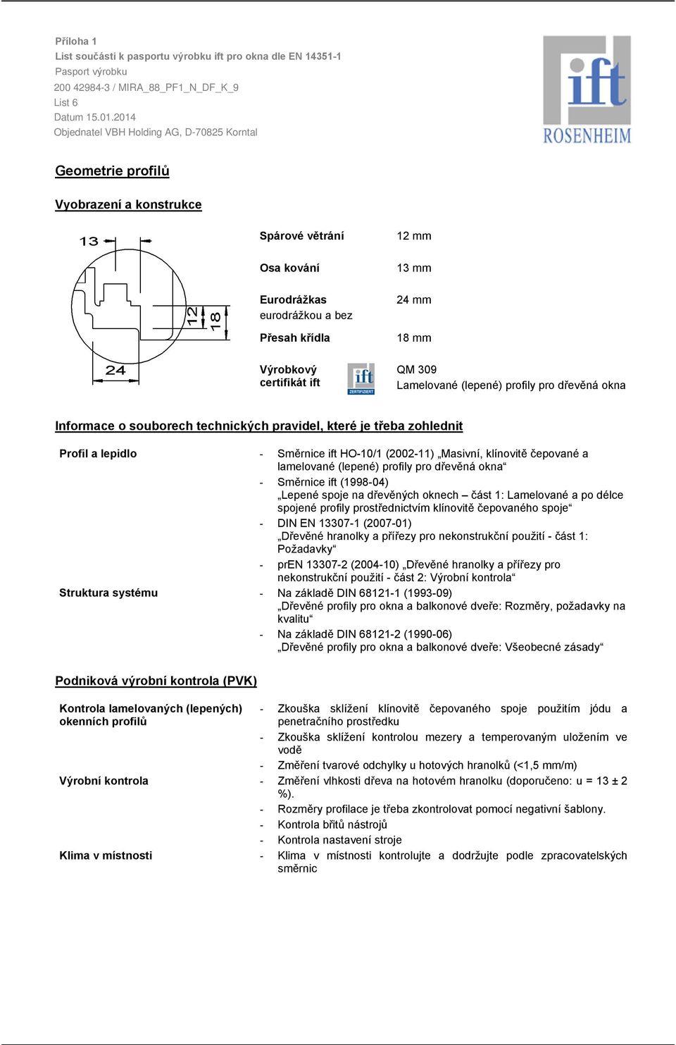 je třeba zohlednit Profil a lepidlo Struktura systému Směrnice ift HO10/1 (200211) Masivní, klínovitě čepované a lamelované (lepené) profily pro dřevěná okna Směrnice ift (199804) Lepené spoje na