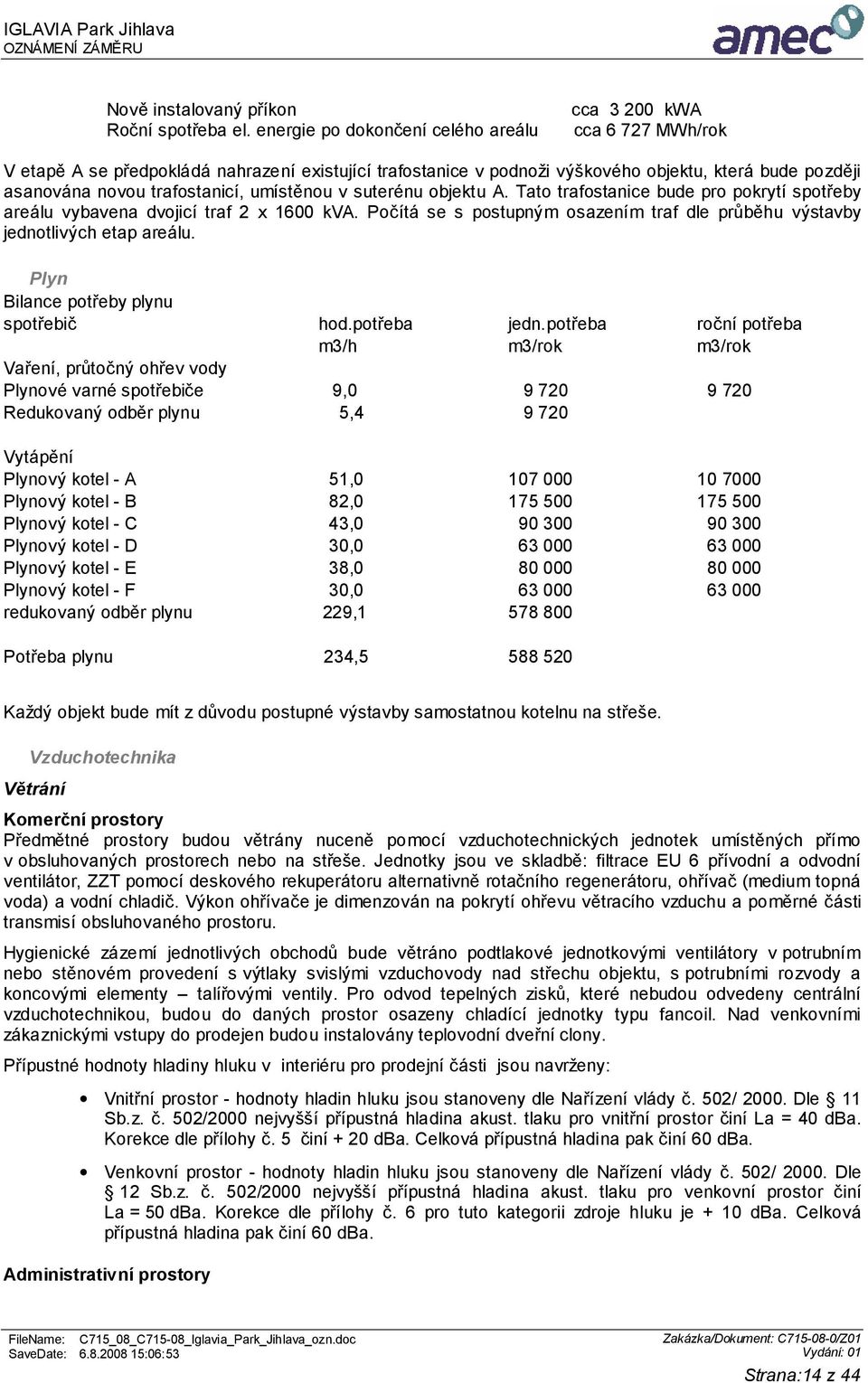 trafostanicí, umístěnou v suterénu objektu A. Tato trafostanice bude pro pokrytí spotřeby areálu vybavena dvojicí traf 2 x 1600 kva.