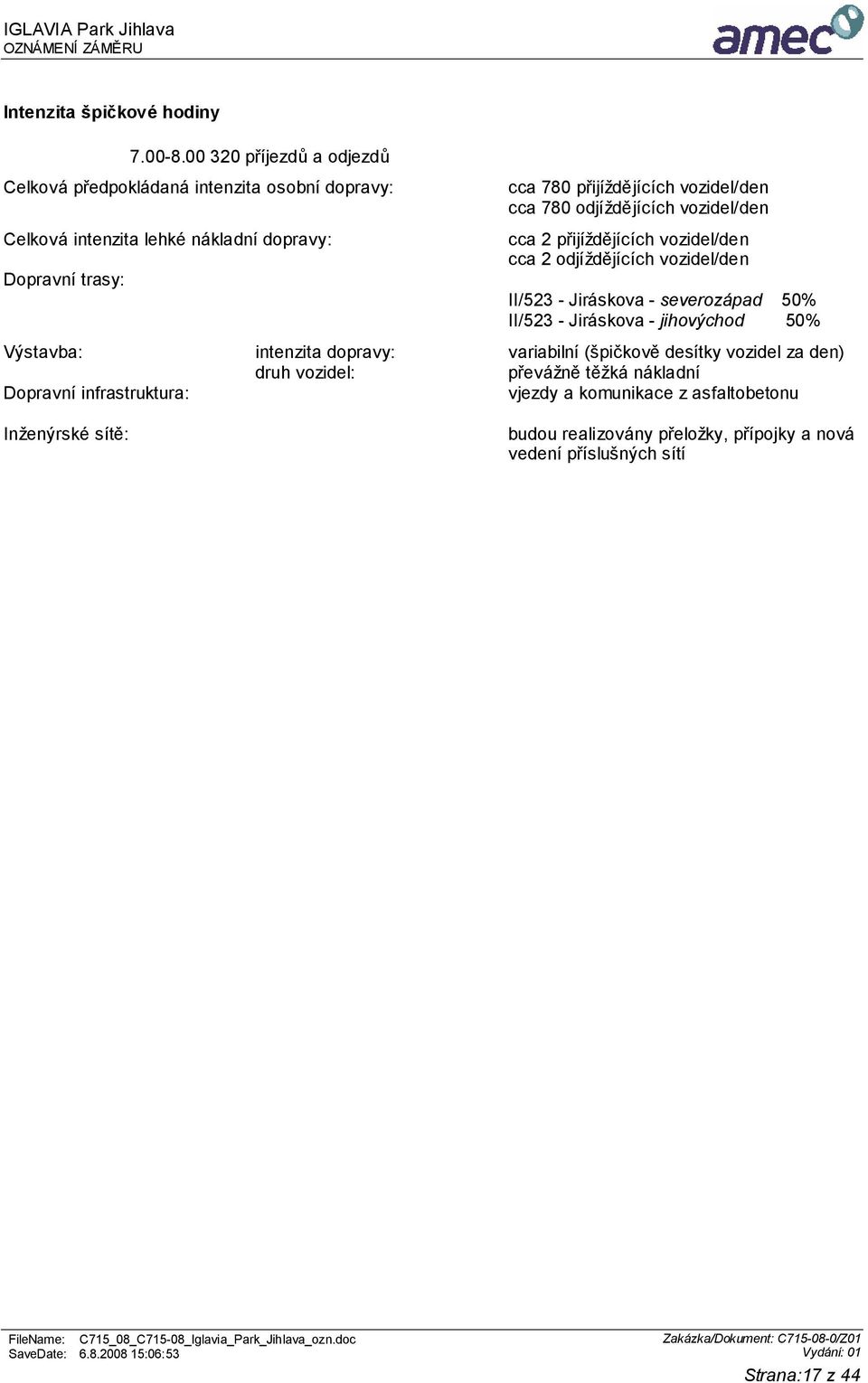 vozidel/den cca 2 přijíždějících vozidel/den cca 2 odjíždějících vozidel/den II/523 - Jiráskova - severozápad 50% II/523 - Jiráskova - jihovýchod 50% Výstavba: intenzita dopravy: variabilní