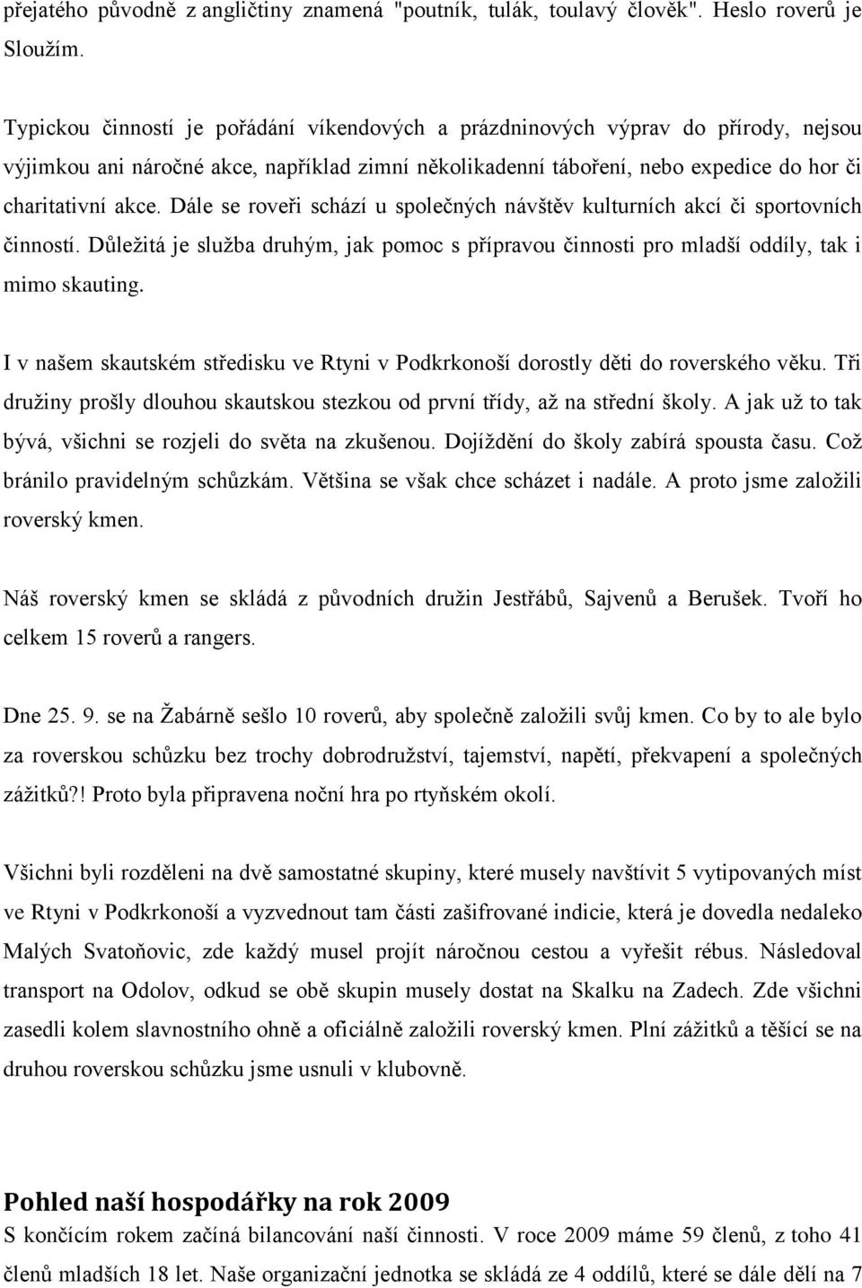 Dále se roveři schází u společných návštěv kulturních akcí či sportovních činností. Důleţitá je sluţba druhým, jak pomoc s přípravou činnosti pro mladší oddíly, tak i mimo skauting.