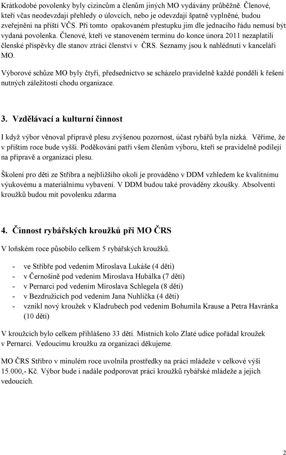 Členové, kteří ve stanoveném termínu do konce února 2011 nezaplatili členské příspěvky dle stanov ztrácí členství v ČRS. Seznamy jsou k nahlédnutí v kanceláři MO.